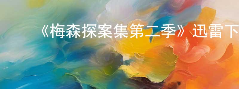 曹继亮发布《梅森探案集第二季》迅雷下载/在线观看-犯罪历史-美剧天堂